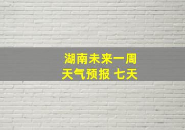 湖南未来一周天气预报 七天